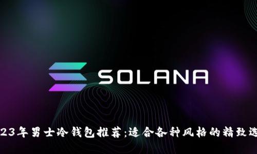 2023年男士冷钱包推荐:适合各种风格的精致选择