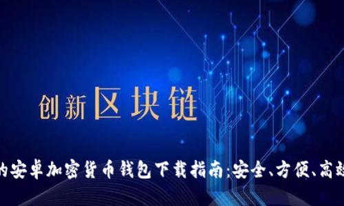最全面的安卓加密货币钱包下载指南:安全、方便、高效的选择