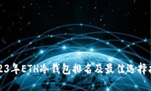 2023年ETH冷钱包排名及最佳选择指南