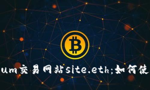 全面解析Ethereum交易网站site.eth：如何使用、优势和安全性