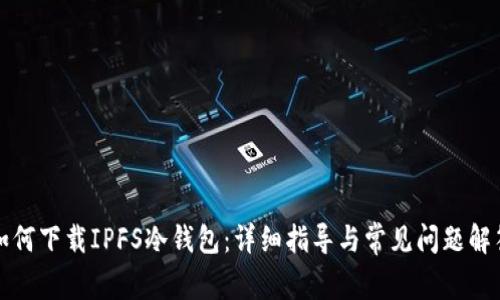 如何下载IPFS冷钱包:详细指导与常见问题解答