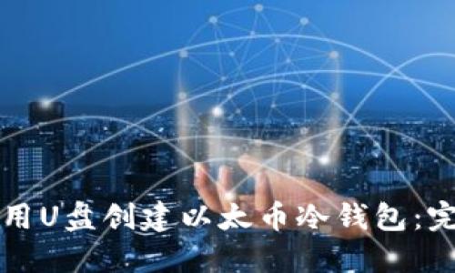 如何使用U盘创建以太币冷钱包:完全指南