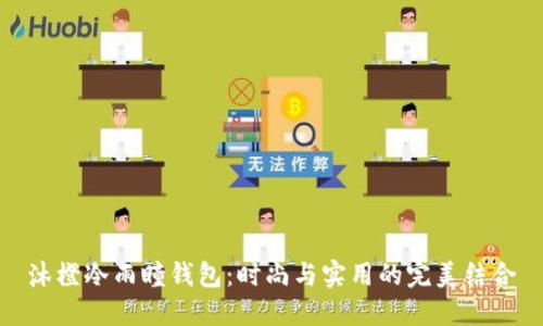 沐橙冷雨瞳钱包：时尚与实用的完美结合