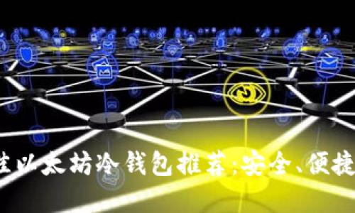 2023年最佳以太坊冷钱包推荐：安全、便捷与选择指南