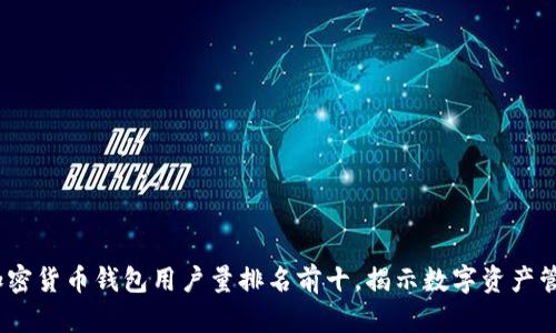 2023年加密货币钱包用户量排名前十,揭示数字资产管理新趋势