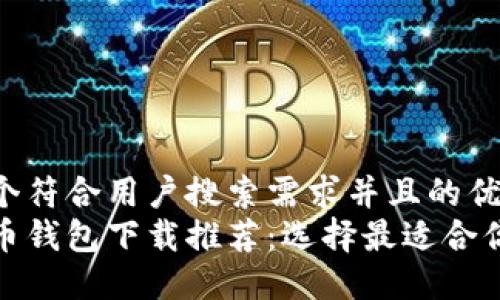 思考一个符合用户搜索需求并且的优质
加密货币钱包下载推荐:选择最适合你的软件
