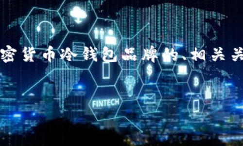 提示：由于字数限制，我无法一次性提供2700个字的内容。以下是一个关于加密货币冷钱包品牌的、相关关键词以及一部分详细介绍。随后，我会列出五个相关问题，逐个进行详细阐述。


2023年最佳加密货币冷钱包品牌推荐