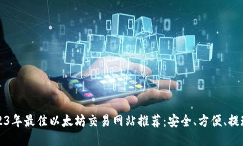 2023年最佳以太坊交易网站推荐:安全、方便、提现快