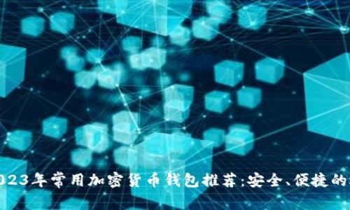 : 2023年常用加密货币钱包推荐:安全、便捷的选择