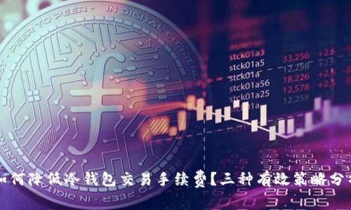 如何降低冷钱包交易手续费?三种有效策略分析