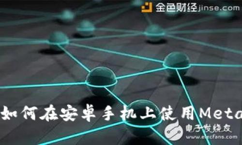 全面解析:如何在安卓手机上使用MetaMask钱包