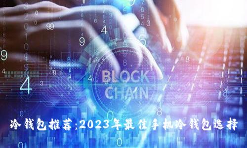 冷钱包推荐:2023年最佳手机冷钱包选择