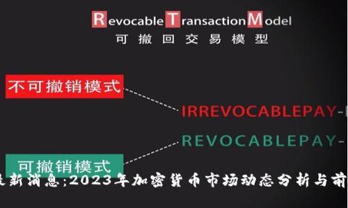 币圈最新消息:2023年加密货币市场动态分析与前景展望