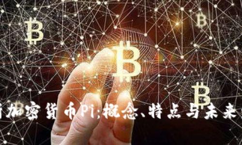 全面解析加密货币Pi：概念、特点与未来发展趋势