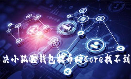 如何解决小狐狸钱包提币时Core找不到的问题