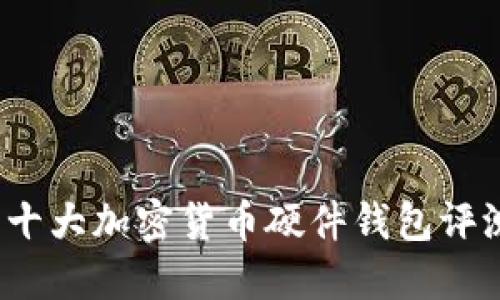2023年十大加密货币硬件钱包评测与推荐