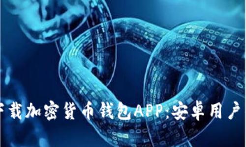 如何安全下载加密货币钱包APP：安卓用户的终极指南