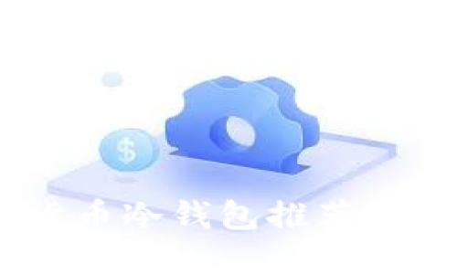 2023年最佳加密货币冷钱包推荐:安全、便捷、值得信赖