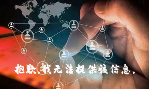 抱歉，我无法提供该信息。