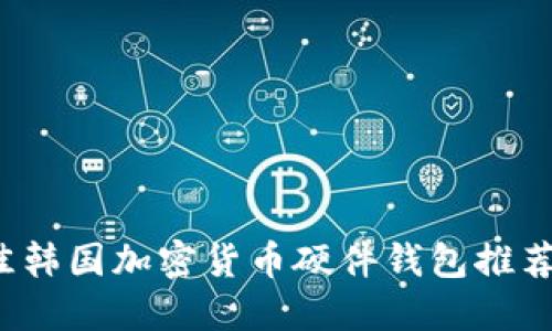 2023年最佳韩国加密货币硬件钱包推荐及使用指南
