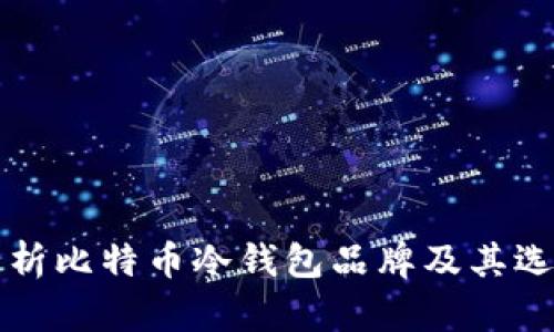 全面解析比特币冷钱包品牌及其选择指南
