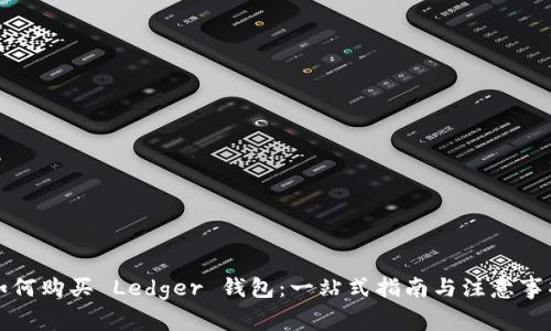 如何购买 Ledger 钱包:一站式指南与注意事项