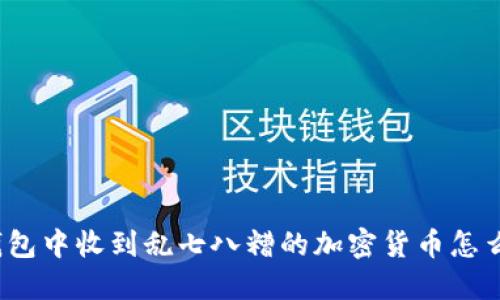 冷钱包中收到乱七八糟的加密货币怎么办?