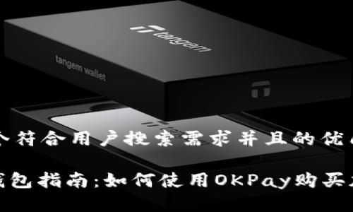 思考一个符合用户搜索需求并且的优质

OKPay钱包指南：如何使用OKPay购买加密货币
