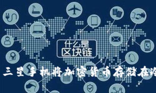 如何利用三星手机将加密货币存储在冷钱包中？