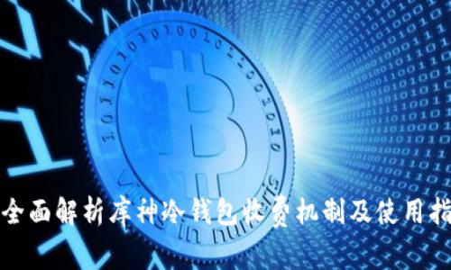 : 全面解析库神冷钱包收费机制及使用指南
