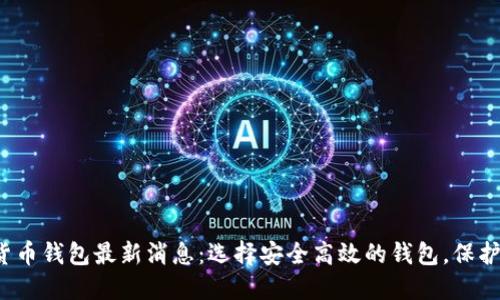 2023年加密货币钱包最新消息：选择安全高效的钱包，保护你的数字资产