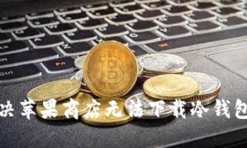 如何解决苹果商店无法下载冷钱包的问题