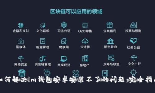 如何解决im钱包安卓安装不了的问题：完全指南