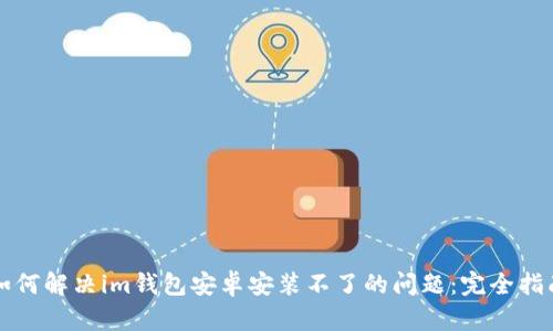 如何解决im钱包安卓安装不了的问题：完全指南