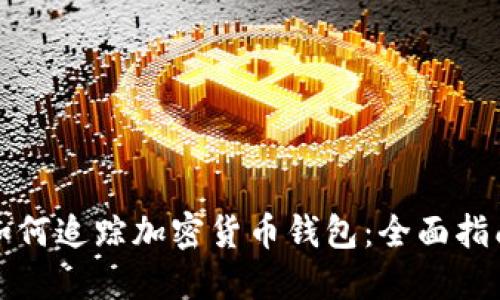 如何追踪加密货币钱包：全面指南