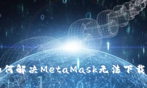 jiaoti如何解决MetaMask无法下载的问题？