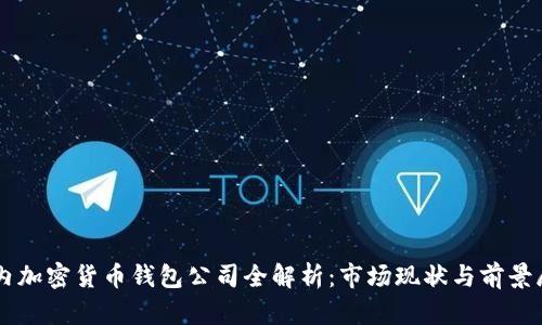 国内加密货币钱包公司全解析:市场现状与前景展望