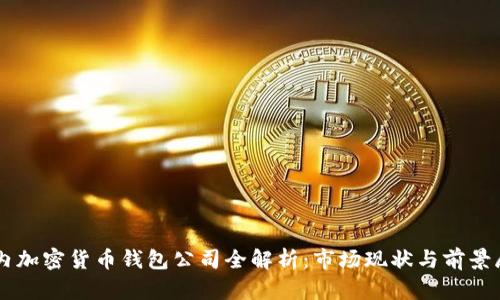 国内加密货币钱包公司全解析:市场现状与前景展望