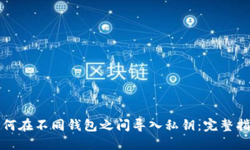 如何在不同钱包之间导入私钥:完整指南