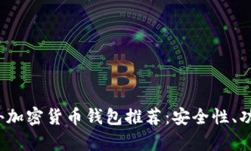 2023年最火热的国外加密货币钱包推荐:安全性、功能性及使用体验分析