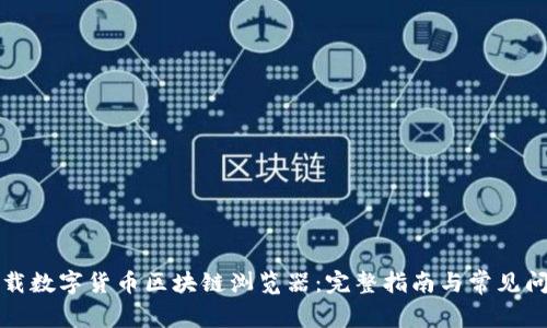 如何下载数字货币区块链浏览器:完整指南与常见问题解答