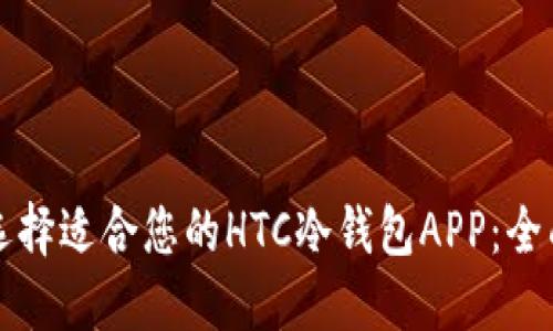 如何选择适合您的HTC冷钱包APP：全面指南