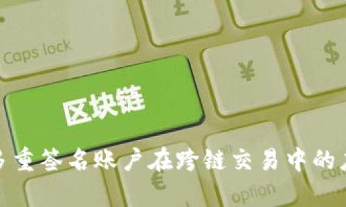 全面解析多重签名账户在跨链交易中的应用与优势