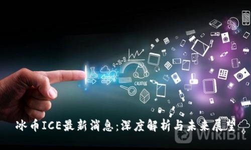 冰币ICE最新消息:深度解析与未来展望