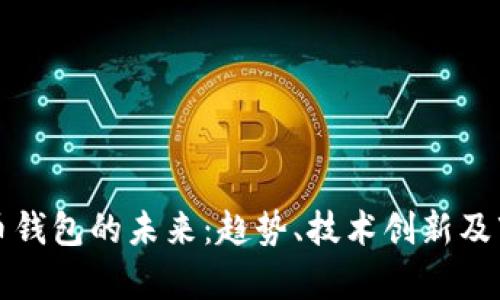 加密数字货币钱包的未来:趋势、技术创新及市场前景分析