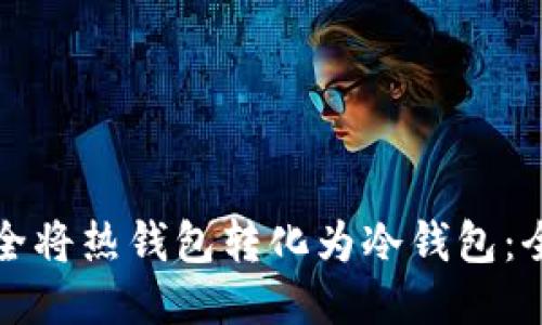 如何安全将热钱包转化为冷钱包：全面指南