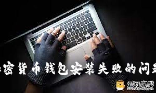 如何解决加密货币钱包安装失败的问题：全面指南