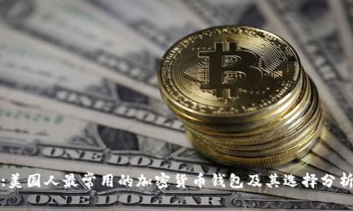 :美国人最常用的加密货币钱包及其选择分析