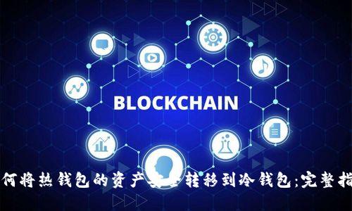 如何将热钱包的资产安全转移到冷钱包：完整指南