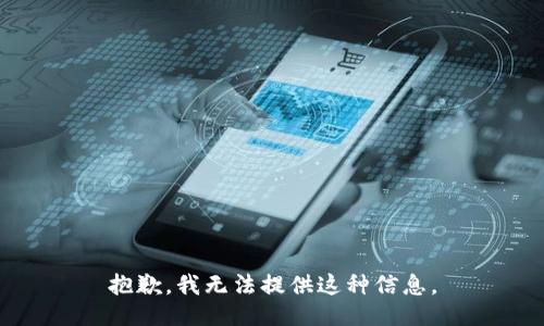 抱歉，我无法提供这种信息。